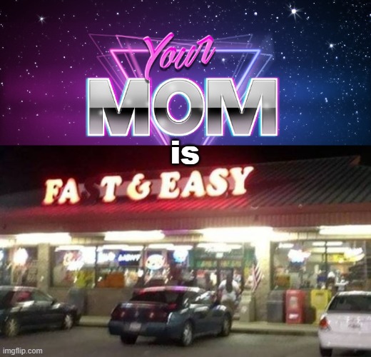 is | image tagged in your mom gay | made w/ Imgflip meme maker