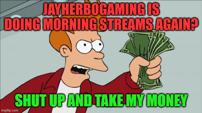 twitch.tv/jayherbogaming | JAYHERBOGAMING IS DOING MORNING STREAMS AGAIN? SHUT UP AND TAKE MY MONEY | image tagged in memes,shut up and take my money fry | made w/ Imgflip meme maker