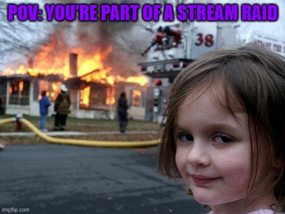 Thizzkid's live stream was lit | POV: YOU'RE PART OF A STREAM RAID | image tagged in memes,disaster girl | made w/ Imgflip meme maker