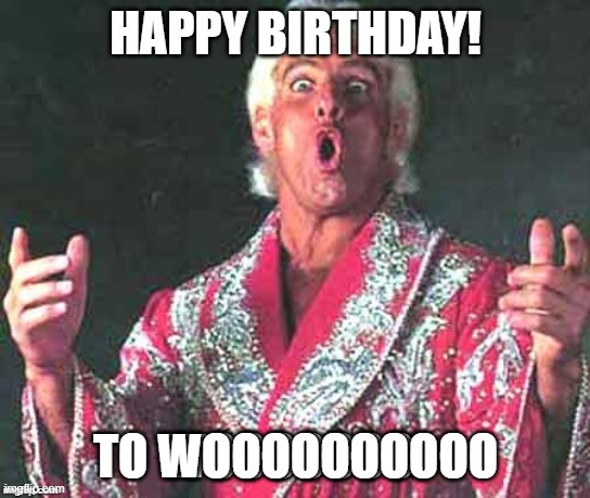 Ric Flair says Happy Birthday | TO WOOOOOOOOOO | image tagged in happy birthday | made w/ Imgflip meme maker
