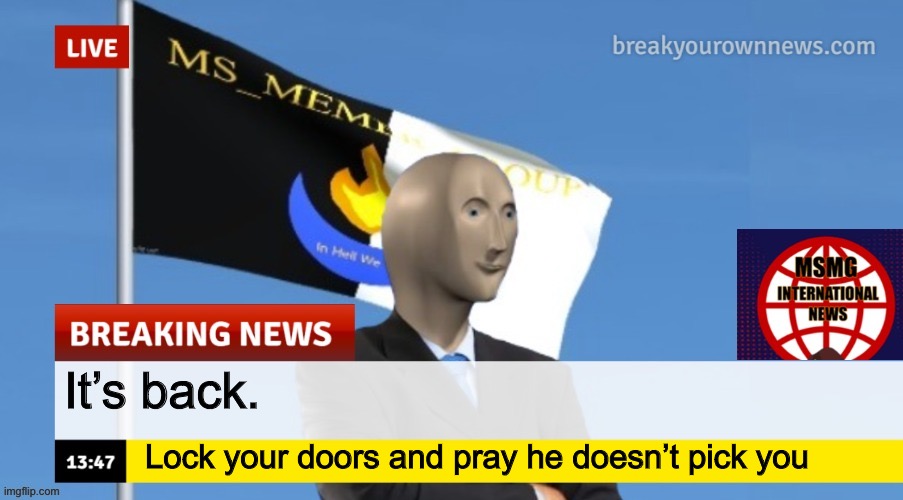 MSMG News (OLD, DO NOT USE) | It’s back. Lock your doors and pray he doesn’t pick you | image tagged in msmg news | made w/ Imgflip meme maker