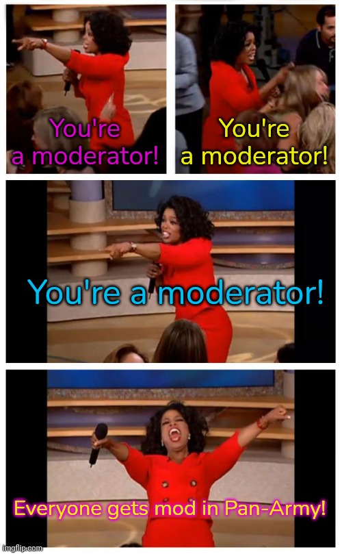 Thank you, YourLocalRedHead. | You're a moderator! You're a moderator! You're a moderator! Everyone gets mod in Pan-Army! | image tagged in memes,oprah you get a car everybody gets a car,imgflip community,sharing is caring,new stream | made w/ Imgflip meme maker