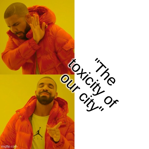 Drake Hotline Bling Meme | "The toxicity of our city" | image tagged in memes,drake hotline bling | made w/ Imgflip meme maker