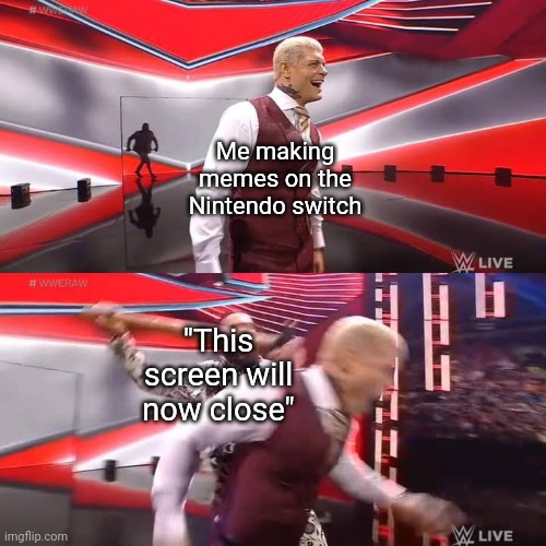 It's pretty annoying because it ends up happening like every 10 minutes or so | Me making memes on the Nintendo switch; "This screen will now close" | image tagged in seth rollins attacking cody rhodes template | made w/ Imgflip meme maker