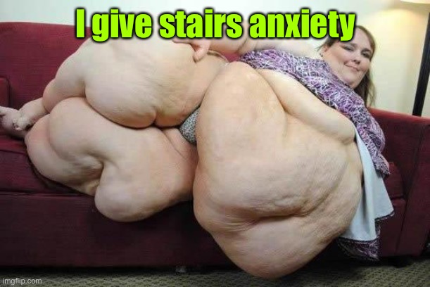 fat girl | I give stairs anxiety | image tagged in fat girl | made w/ Imgflip meme maker