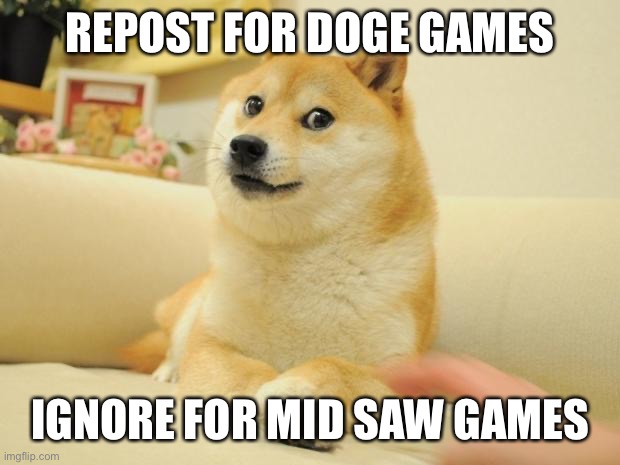 Doge 2 | REPOST FOR DOGE GAMES; IGNORE FOR MID SAW GAMES | image tagged in memes,doge 2 | made w/ Imgflip meme maker