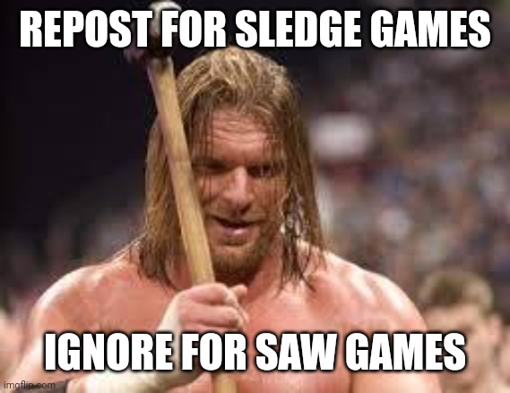 triple h sledgehammer | REPOST FOR SLEDGE GAMES; IGNORE FOR SAW GAMES | image tagged in triple h sledgehammer | made w/ Imgflip meme maker
