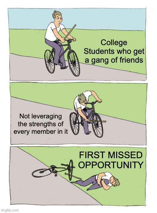 College Students' first opportunity | College Students who get a gang of friends; Not leveraging the strengths of every member in it; FIRST MISSED OPPORTUNITY | image tagged in memes,bike fall | made w/ Imgflip meme maker