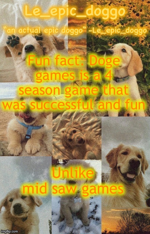 Doggo temp by doggo. Wait what that’s confusing | Fun fact: Doge games is a 4 season game that was successful and fun; Unlike mid saw games | image tagged in doggo temp by doggo wait what that s confusing | made w/ Imgflip meme maker