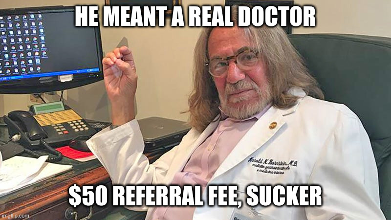 HE MEANT A REAL DOCTOR $50 REFERRAL FEE, SUCKER | made w/ Imgflip meme maker