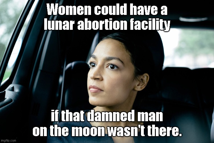 Potential Space Advances with AOC | Women could have a lunar abortion facility; if that damned man on the moon wasn't there. | image tagged in alexandria ocasio-cortez,crazy aoc,abortion,space travel,the moon,political humor | made w/ Imgflip meme maker