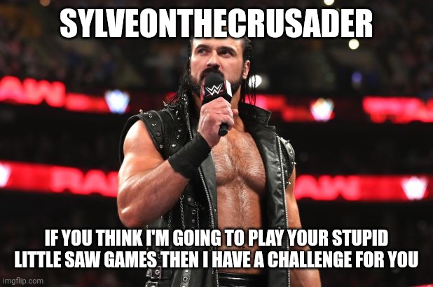 Drew McIntyre | SYLVEONTHECRUSADER; IF YOU THINK I'M GOING TO PLAY YOUR STUPID LITTLE SAW GAMES THEN I HAVE A CHALLENGE FOR YOU | image tagged in drew mcintyre | made w/ Imgflip meme maker