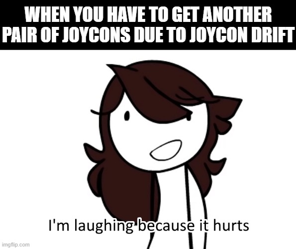 joycon drift | WHEN YOU HAVE TO GET ANOTHER PAIR OF JOYCONS DUE TO JOYCON DRIFT | image tagged in i m laughing because it hurts,joycon,joycon drift,switch,nintendo,nintendo switch | made w/ Imgflip meme maker