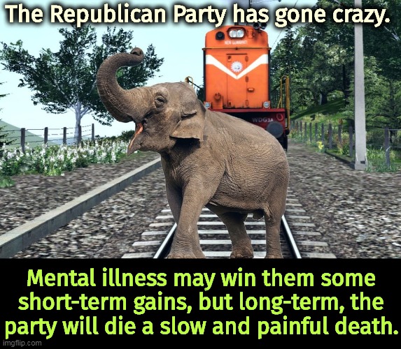 Crazy Elephant stops train - eventual death of the GOP | The Republican Party has gone crazy. Mental illness may win them some short-term gains, but long-term, the party will die a slow and painful death. | image tagged in crazy elephant stops train - eventual death of the gop,gop,republican party,crazy,insane,doomed | made w/ Imgflip meme maker