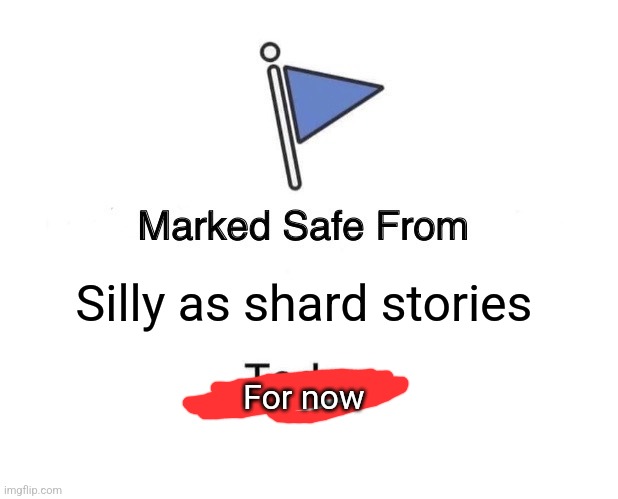 Unless you guys GENUINELY want more made up stories, that's the end | Silly as shard stories; For now | image tagged in memes,marked safe from | made w/ Imgflip meme maker