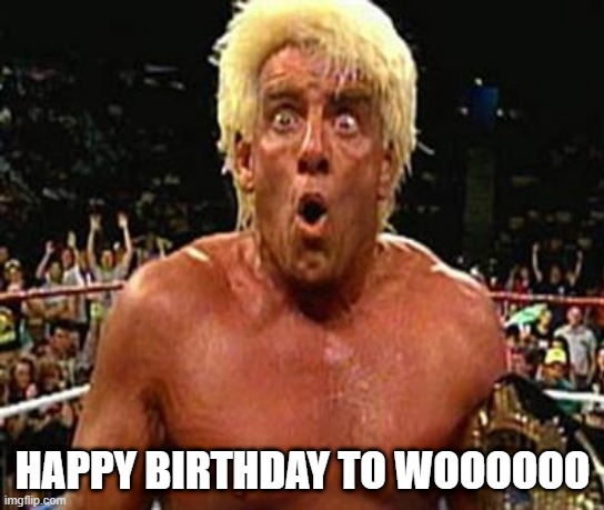 Rc Flair Happy Birthday to WOOOOOOOO |  HAPPY BIRTHDAY TO WOOOOOO | image tagged in happy birthday | made w/ Imgflip meme maker