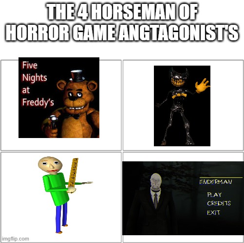 The 4 horsemen of Horror Game Angtagonist's | THE 4 HORSEMAN OF HORROR GAME ANGTAGONIST'S | image tagged in the 4 horsemen of,five nights at freddys,bendy and the ink machine,slenderman | made w/ Imgflip meme maker