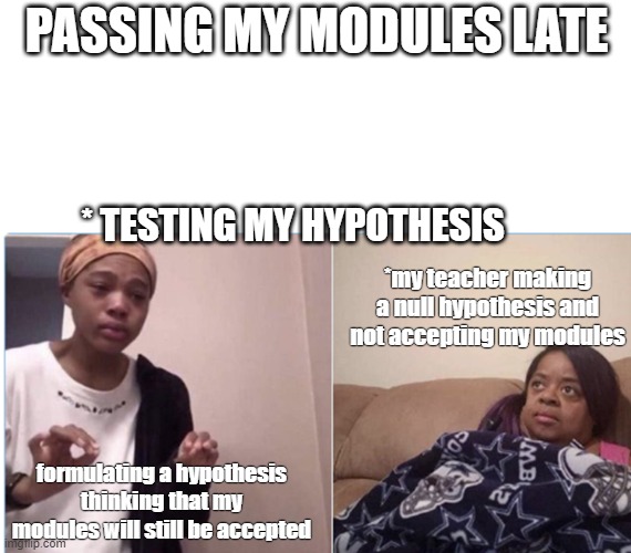 mkj |  PASSING MY MODULES LATE; * TESTING MY HYPOTHESIS; *my teacher making a null hypothesis and not accepting my modules; formulating a hypothesis thinking that my modules will still be accepted | image tagged in girl crying to her mum | made w/ Imgflip meme maker