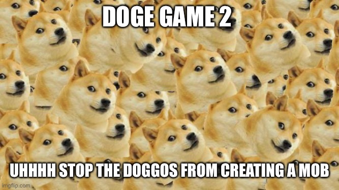 Multi Doge Meme | DOGE GAME 2; UHHHH STOP THE DOGGOS FROM CREATING A MOB | image tagged in memes,multi doge | made w/ Imgflip meme maker