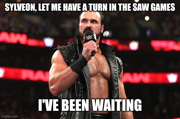 Drew McIntyre | SYLVEON, LET ME HAVE A TURN IN THE SAW GAMES; I'VE BEEN WAITING | image tagged in drew mcintyre | made w/ Imgflip meme maker