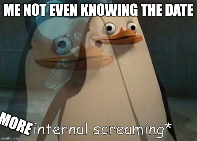 Private Internal Screaming | ME NOT EVEN KNOWING THE DATE MORE | image tagged in private internal screaming | made w/ Imgflip meme maker
