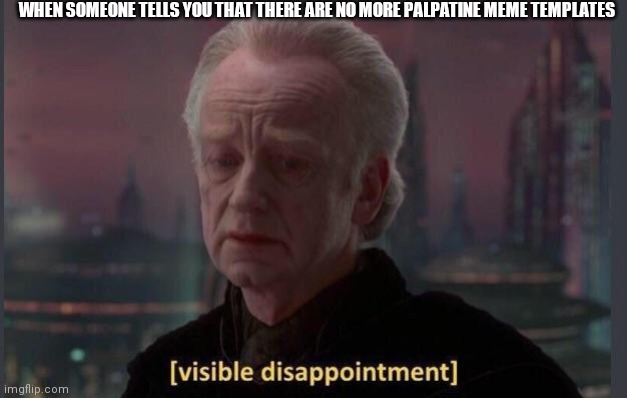 No more Palpatine memes | WHEN SOMEONE TELLS YOU THAT THERE ARE NO MORE PALPATINE MEME TEMPLATES | image tagged in disappointment | made w/ Imgflip meme maker