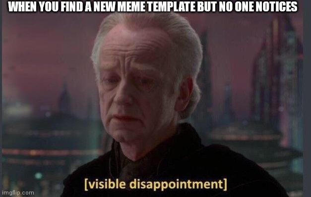 No Title 8 | WHEN YOU FIND A NEW MEME TEMPLATE BUT NO ONE NOTICES | image tagged in disappointment | made w/ Imgflip meme maker