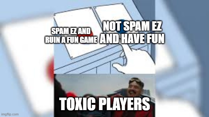Eggman pressing the button | NOT SPAM EZ AND HAVE FUN; SPAM EZ AND RUIN A FUN GAME; TOXIC PLAYERS | image tagged in eggman pressing the button | made w/ Imgflip meme maker