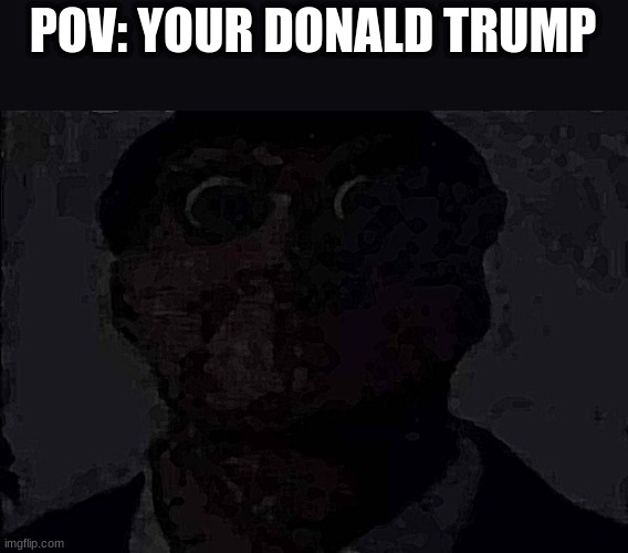 POV: YOUR DONALD TRUMP | made w/ Imgflip meme maker