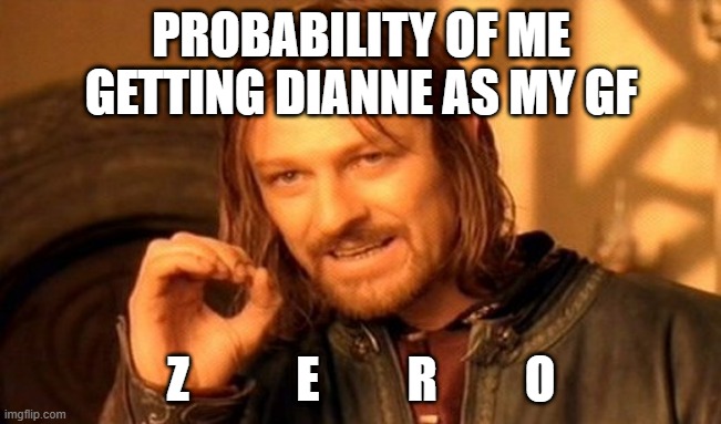 One Does Not Simply Meme | PROBABILITY OF ME GETTING DIANNE AS MY GF; Z           E         R         O | image tagged in memes,one does not simply | made w/ Imgflip meme maker