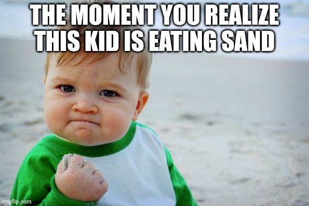 Success Kid Original | THE MOMENT YOU REALIZE THIS KID IS EATING SAND | image tagged in memes,success kid original | made w/ Imgflip meme maker