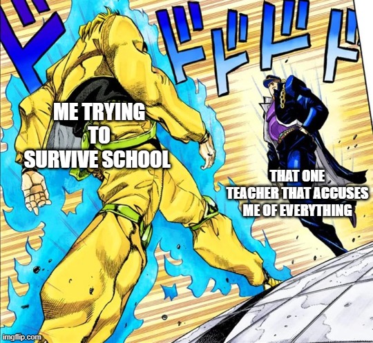 Jojo's Walk | ME TRYING TO SURVIVE SCHOOL; THAT ONE TEACHER THAT ACCUSES ME OF EVERYTHING | image tagged in jojo's walk | made w/ Imgflip meme maker