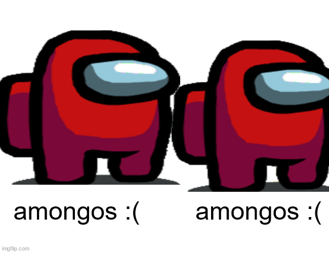 amongos :( |  amongos :(; amongos :( | image tagged in amogus | made w/ Imgflip meme maker
