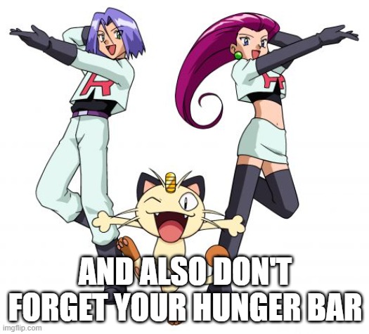 Team Rocket Meme | AND ALSO DON'T FORGET YOUR HUNGER BAR | image tagged in memes,team rocket | made w/ Imgflip meme maker