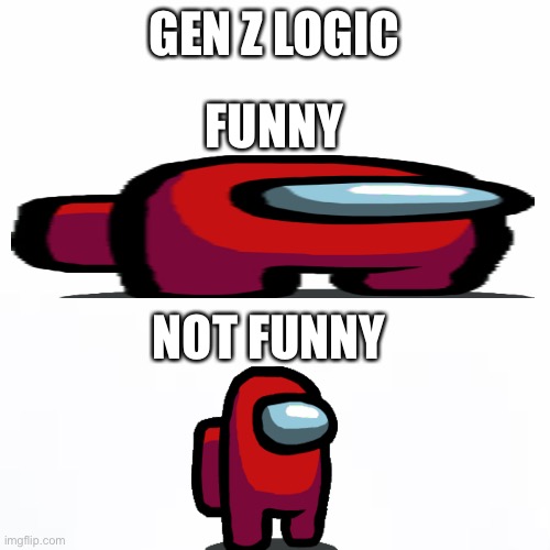 white backround | GEN Z LOGIC; FUNNY; NOT FUNNY | image tagged in white backround | made w/ Imgflip meme maker
