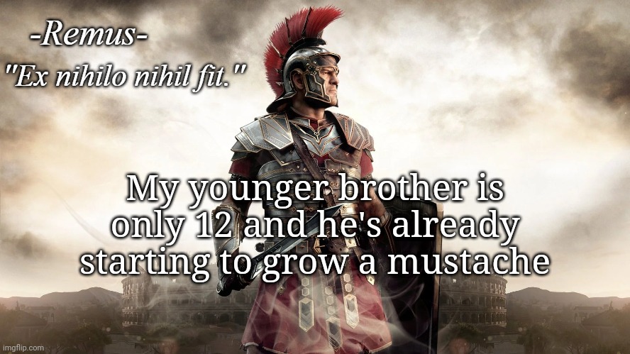Remus' temp | My younger brother is only 12 and he's already starting to grow a mustache | image tagged in remus' temp | made w/ Imgflip meme maker