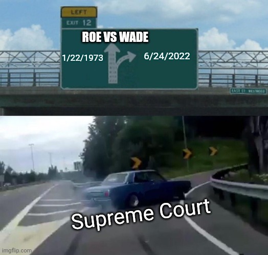 Supreme Court Takes Sharp Turn On Abortion | 1/22/1973; 6/24/2022; ROE VS WADE; Supreme Court | image tagged in memes,left exit 12 off ramp,supreme court,abortion | made w/ Imgflip meme maker