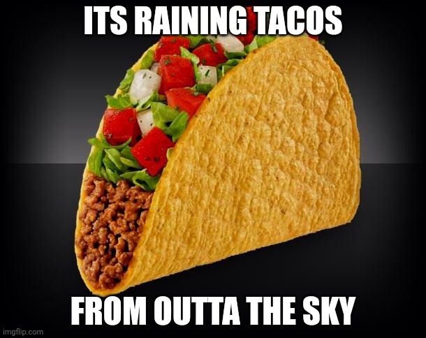 I'm gonna give y'all PTSD | ITS RAINING TACOS; FROM OUTTA THE SKY | image tagged in taco | made w/ Imgflip meme maker