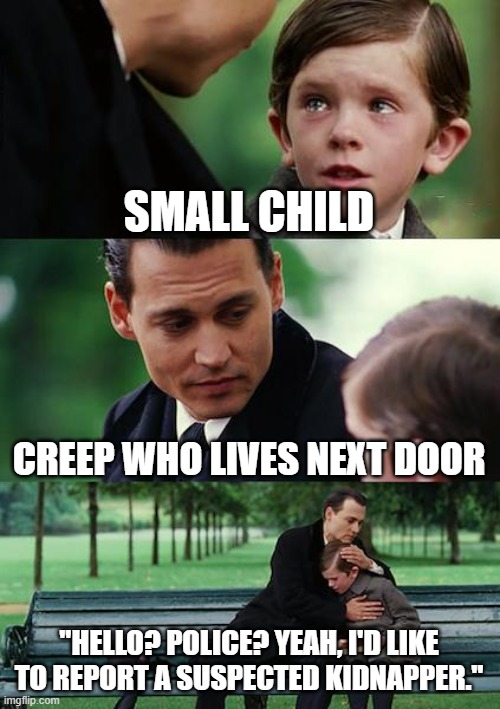 Be honest, this doesn't look right.... | SMALL CHILD; CREEP WHO LIVES NEXT DOOR; "HELLO? POLICE? YEAH, I'D LIKE TO REPORT A SUSPECTED KIDNAPPER." | image tagged in memes,finding neverland,hmmm | made w/ Imgflip meme maker