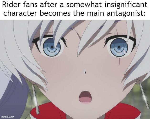 Surprised Weiss | Rider fans after a somewhat insignificant character becomes the main antagonist: | image tagged in surprised weiss | made w/ Imgflip meme maker