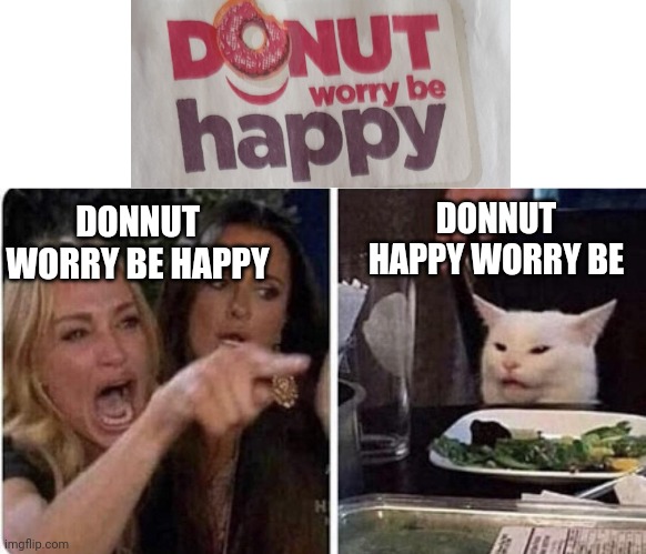 Angry Woman and Cat | DONNUT HAPPY WORRY BE; DONNUT WORRY BE HAPPY | image tagged in angry woman and cat | made w/ Imgflip meme maker