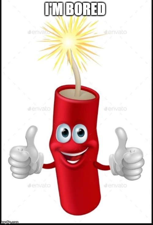 Firecraker thumbs up | I'M BORED | image tagged in firecraker thumbs up | made w/ Imgflip meme maker
