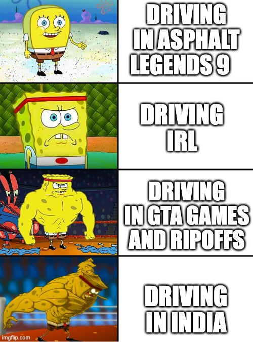 Spongebob Getting Stronger | DRIVING IN ASPHALT LEGENDS 9; DRIVING IRL; DRIVING IN GTA GAMES AND RIPOFFS; DRIVING IN INDIA | image tagged in spongebob getting stronger | made w/ Imgflip meme maker