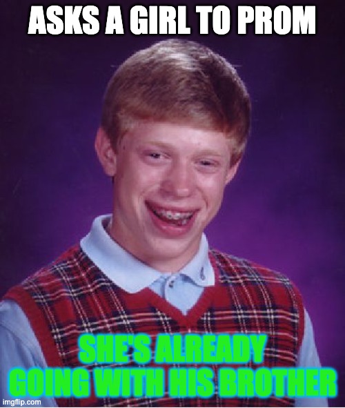 Bad Luck Brian | ASKS A GIRL TO PROM; SHE'S ALREADY GOING WITH HIS BROTHER | image tagged in memes,bad luck brian | made w/ Imgflip meme maker