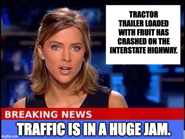 Jam | TRACTOR TRAILER LOADED WITH FRUIT HAS CRASHED ON THE INTERSTATE HIGHWAY. TRAFFIC IS IN A HUGE JAM. | image tagged in breaking news | made w/ Imgflip meme maker
