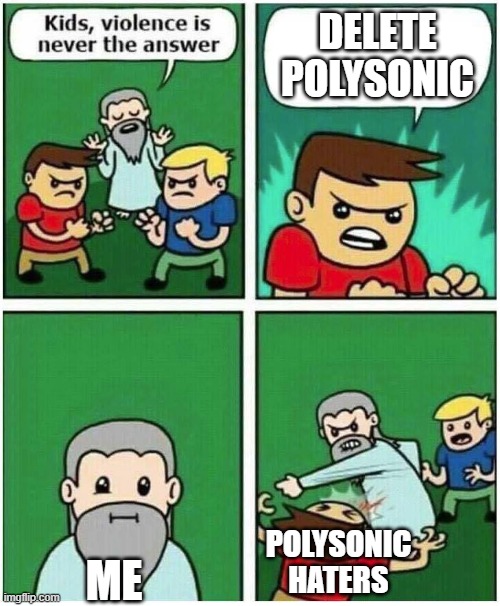 i like polysonic so i made this | DELETE POLYSONIC; POLYSONIC HATERS; ME | image tagged in violence is never the answer,memes | made w/ Imgflip meme maker