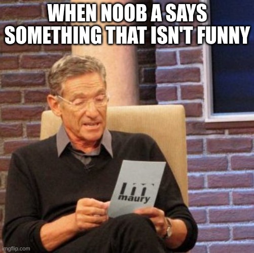 Maury Lie Detector | WHEN NOOB A SAYS SOMETHING THAT ISN'T FUNNY | image tagged in memes | made w/ Imgflip meme maker