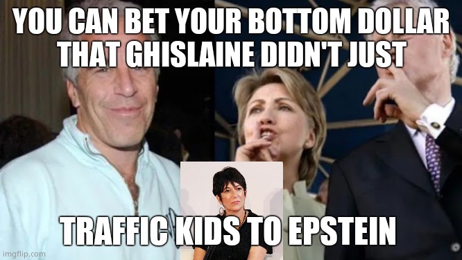 Maxwell receives 20 year jail sentence | YOU CAN BET YOUR BOTTOM DOLLAR
THAT GHISLAINE DIDN'T JUST; TRAFFIC KIDS TO EPSTEIN | image tagged in memes,jeffrey epstein,pedophiles,questions,political meme | made w/ Imgflip meme maker