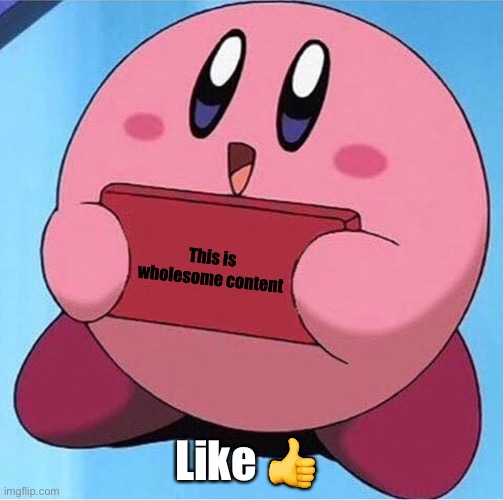 Kirby holding a sign | This is wholesome content Like ? | image tagged in kirby holding a sign | made w/ Imgflip meme maker