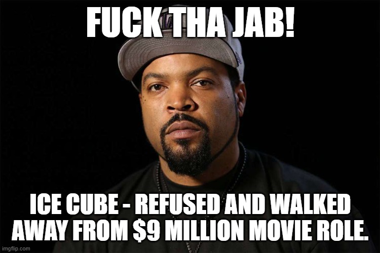 Fuck Tha Jab! | FUCK THA JAB! ICE CUBE - REFUSED AND WALKED AWAY FROM $9 MILLION MOVIE ROLE. | image tagged in jab,ice cube,vaccination,covid | made w/ Imgflip meme maker